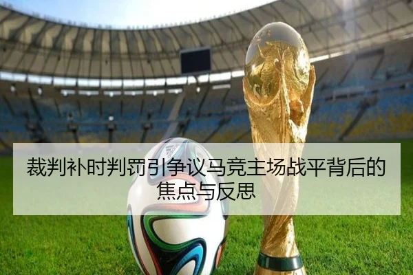 裁判补时判罚引争议马竞主场战平背后的焦点与反思