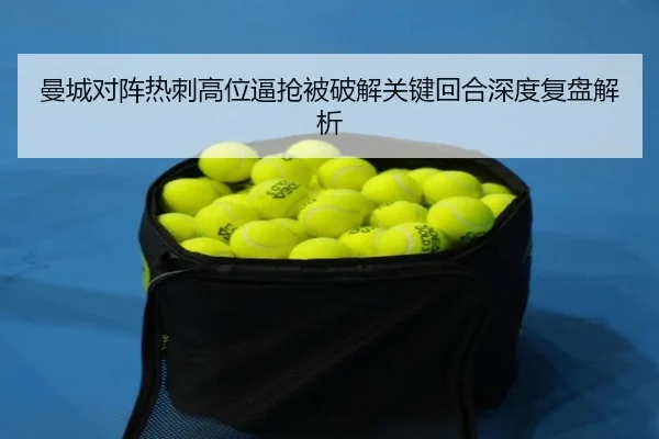 曼城对阵热刺高位逼抢被破解关键回合深度复盘解析