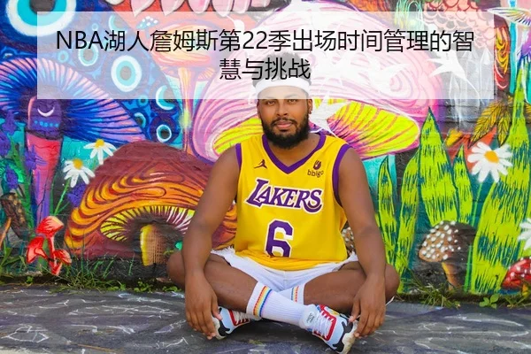 NBA湖人詹姆斯第22季出场时间管理的智慧与挑战