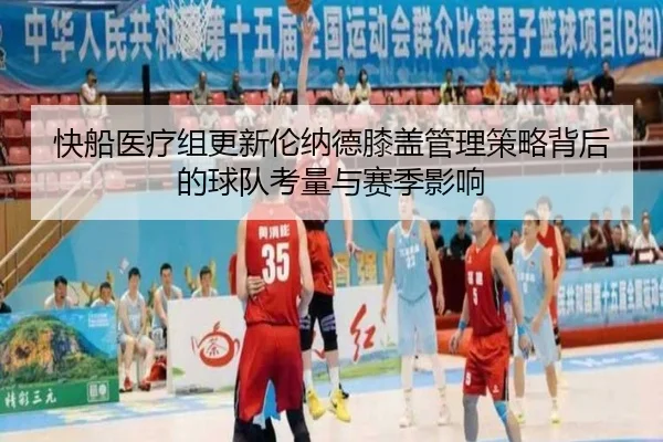 快船医疗组更新伦纳德膝盖管理策略背后的球队考量与赛季影响