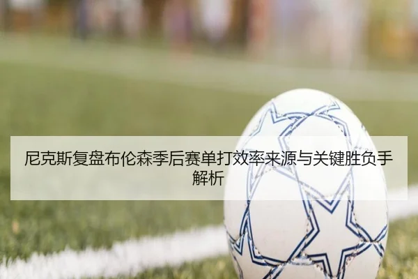 尼克斯复盘布伦森季后赛单打效率来源与关键胜负手解析