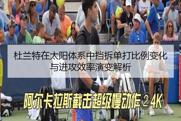杜兰特在太阳体系中挡拆单打比例变化与进攻效率演变解析