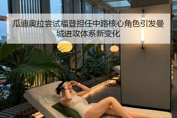 瓜迪奥拉尝试福登担任中路核心角色引发曼城进攻体系新变化