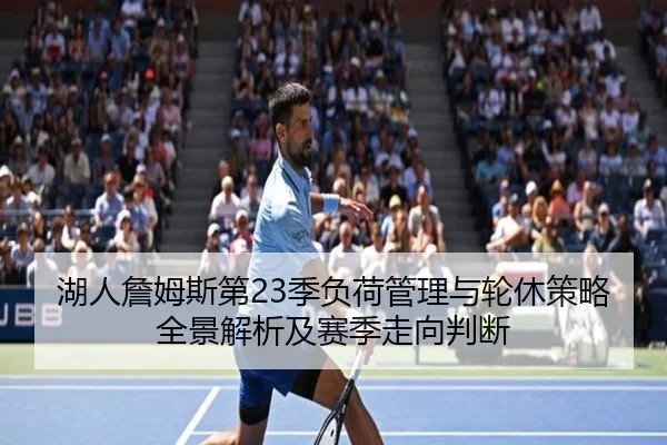 湖人詹姆斯第23季负荷管理与轮休策略全景解析及赛季走向判断