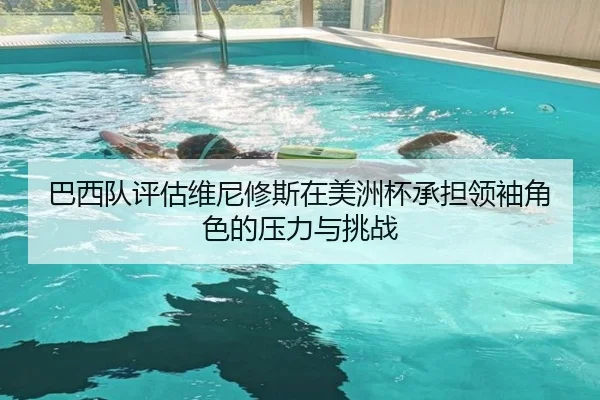 巴西队评估维尼修斯在美洲杯承担领袖角色的压力与挑战