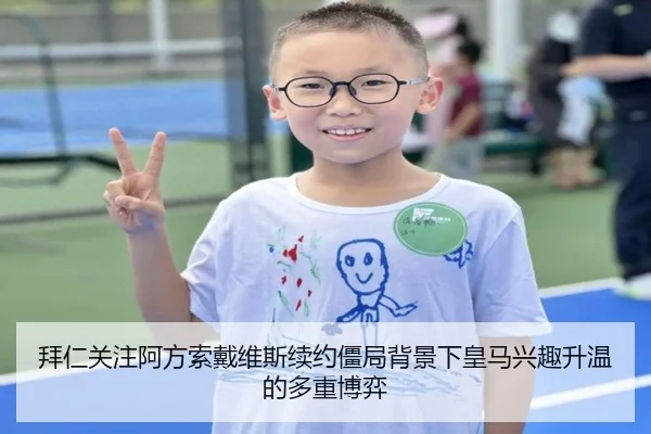 拜仁关注阿方索戴维斯续约僵局背景下皇马兴趣升温的多重博弈