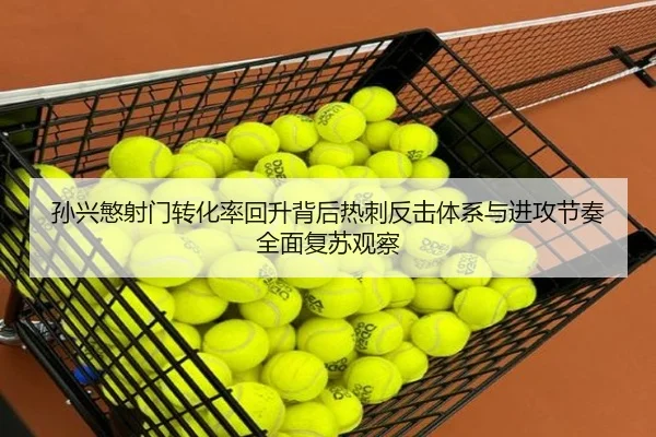 孙兴慜射门转化率回升背后热刺反击体系与进攻节奏全面复苏观察