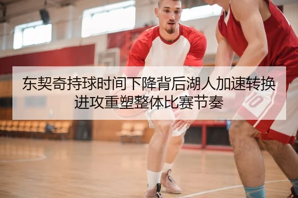 东契奇持球时间下降背后湖人加速转换进攻重塑整体比赛节奏